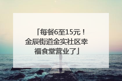 每餐6至15元！金辰街道金实社区幸福食堂营业了