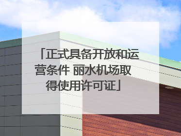 正式具备开放和运营条件 丽水机场取得使用许可证
