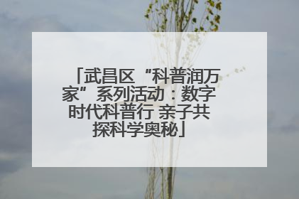 武昌区“科普润万家”系列活动：数字时代科普行 亲子共探科学奥秘
