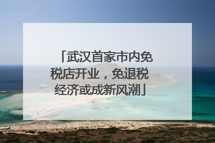 武汉首家市内免税店开业，免退税经济或成新风潮