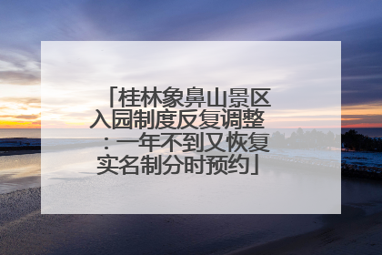 桂林象鼻山景区入园制度反复调整：一年不到又恢复实名制分时预约
