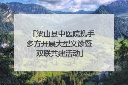 梁山县中医院携手多方开展大型义诊暨双联共建活动
