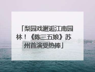 梨园戏邂逅江南园林！《陈三五娘》苏州首演受热捧