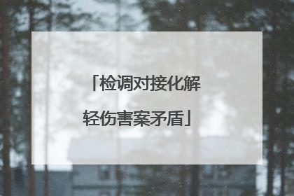 检调对接化解轻伤害案矛盾