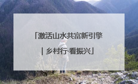 激活山水共富新引擎｜乡村行·看振兴