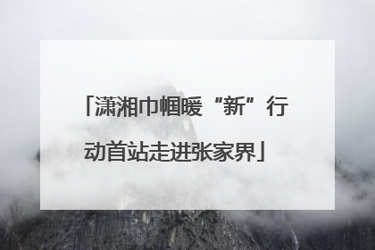 潇湘巾帼暖“新”行动首站走进张家界