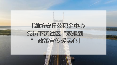 潍坊安丘公积金中心党员下沉社区“双报到” 政策宣传暖民心