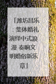 潍坊昌乐：集体婚礼演绎中式浪漫 奏响文明婚俗新乐章