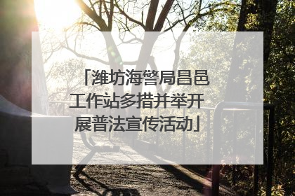 潍坊海警局昌邑工作站多措并举开展普法宣传活动