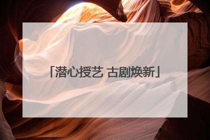 潜心授艺 古剧焕新