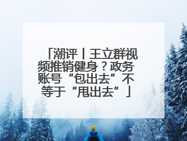 潮评丨王立群视频推销健身？政务账号“包出去”不等于“甩出去”