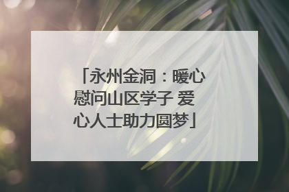永州金洞：暖心慰问山区学子 爱心人士助力圆梦