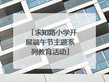 求知路小学开展端午节主题系列教育活动