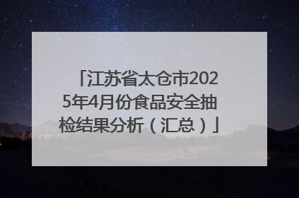 江苏省太仓市2025年4月份食品安全抽检结果分析（汇总）