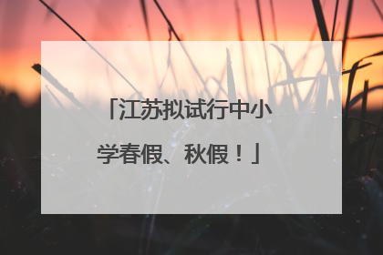江苏拟试行中小学春假、秋假！