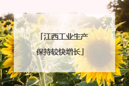 江西工业生产保持较快增长