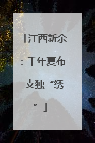 江西新余：千年夏布一支独“绣”