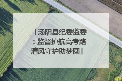 汤阴县纪委监委：监督护航高考路清风守护助梦圆
