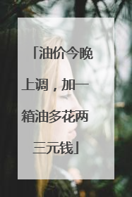 油价今晚上调，加一箱油多花两三元钱