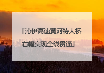 沁伊高速黄河特大桥右幅实现全线贯通