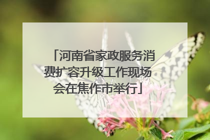 河南省家政服务消费扩容升级工作现场会在焦作市举行