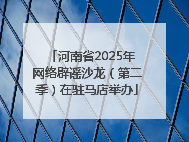 河南省2025年网络辟谣沙龙（第二季）在驻马店举办