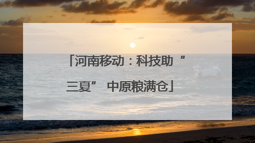 河南移动：科技助“三夏” 中原粮满仓