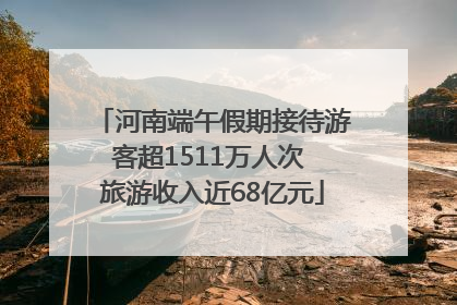河南端午假期接待游客超1511万人次 旅游收入近68亿元