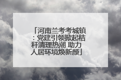 河南兰考考城镇：党建引领掀起秸秆清理热潮 助力人居环境焕新颜