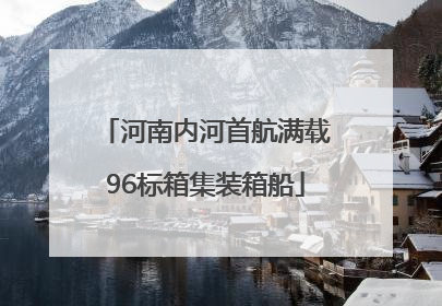 河南内河首航满载96标箱集装箱船