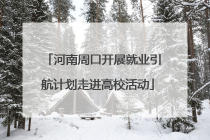 河南周口开展就业引航计划走进高校活动