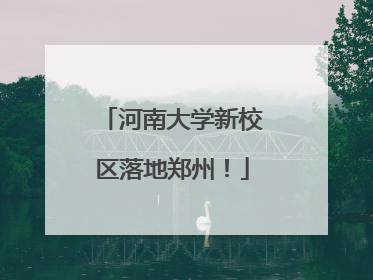 河南大学新校区落地郑州！