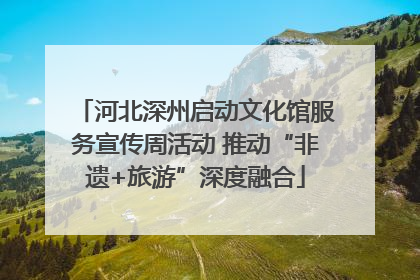 河北深州启动文化馆服务宣传周活动 推动“非遗+旅游”深度融合