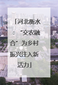 河北衡水：“交农融合”为乡村振兴注入新活力