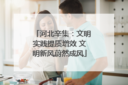 河北辛集：文明实践提质增效 文明新风蔚然成风