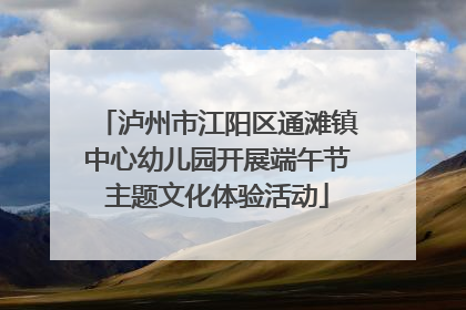 泸州市江阳区通滩镇中心幼儿园开展端午节主题文化体验活动