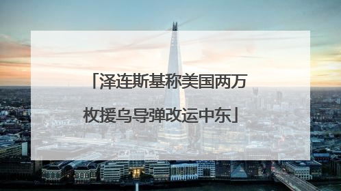 泽连斯基称美国两万枚援乌导弹改运中东