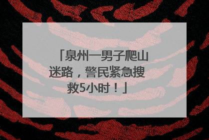 泉州一男子爬山迷路，警民紧急搜救5小时！