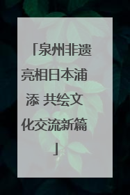 泉州非遗亮相日本浦添 共绘文化交流新篇