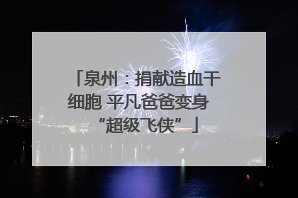 泉州：捐献造血干细胞 平凡爸爸变身“超级飞侠”