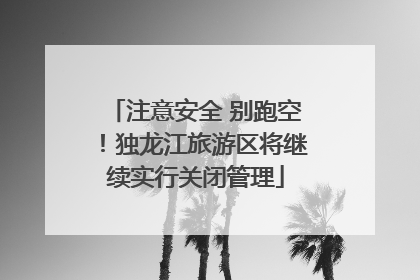 注意安全 别跑空！独龙江旅游区将继续实行关闭管理