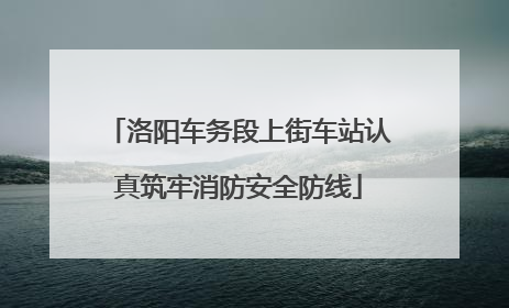 洛阳车务段上街车站认真筑牢消防安全防线