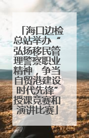 海口边检总站举办“弘扬移民管理警察职业精神，争当自贸港建设时代先锋”授课竞赛和演讲比赛