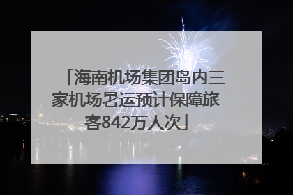 海南机场集团岛内三家机场暑运预计保障旅客842万人次