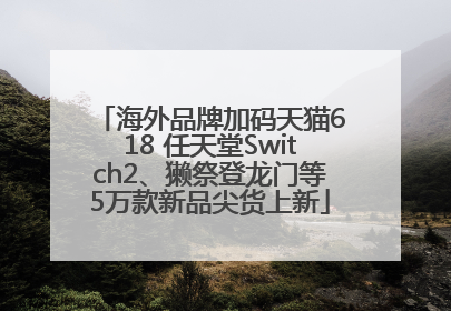 海外品牌加码天猫618 任天堂Switch2、獭祭登龙门等5万款新品尖货上新