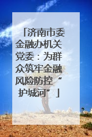 济南市委金融办机关党委：为群众筑牢金融风险防控“护城河”