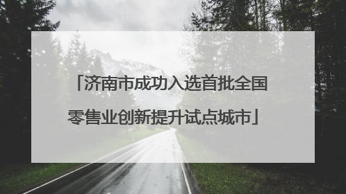 济南市成功入选首批全国零售业创新提升试点城市