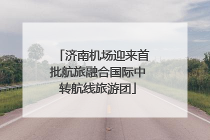 济南机场迎来首批航旅融合国际中转航线旅游团