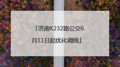 济南K232路公交6月11日起优化调线