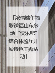 浓情端午福彩送福山东多地“快乐吧”综合体验厅开展特色主题活动
